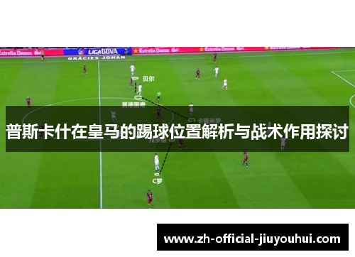普斯卡什在皇马的踢球位置解析与战术作用探讨