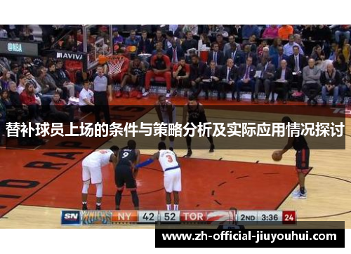 替补球员上场的条件与策略分析及实际应用情况探讨