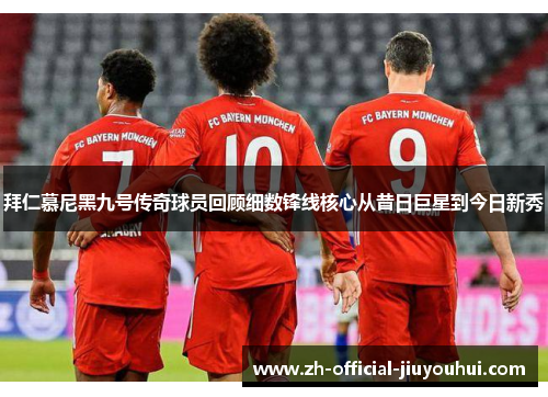 拜仁慕尼黑九号传奇球员回顾细数锋线核心从昔日巨星到今日新秀