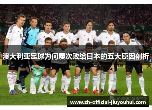 澳大利亚足球为何屡次败给日本的五大原因剖析