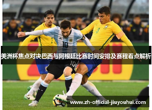 美洲杯焦点对决巴西与阿根廷比赛时间安排及赛程看点解析