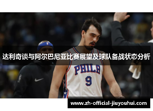 达利奇谈与阿尔巴尼亚比赛展望及球队备战状态分析