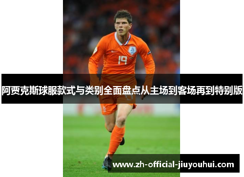 阿贾克斯球服款式与类别全面盘点从主场到客场再到特别版