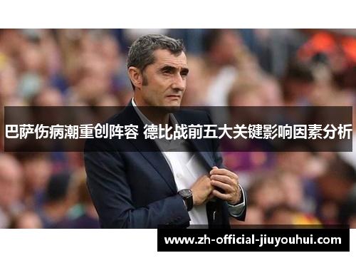 巴萨伤病潮重创阵容 德比战前五大关键影响因素分析