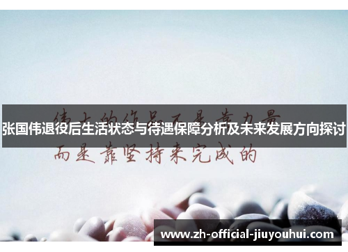 张国伟退役后生活状态与待遇保障分析及未来发展方向探讨