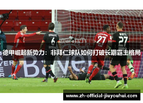 德甲崛起新势力：非拜仁球队如何打破长期霸主格局