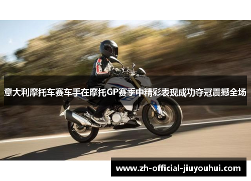 意大利摩托车赛车手在摩托GP赛季中精彩表现成功夺冠震撼全场