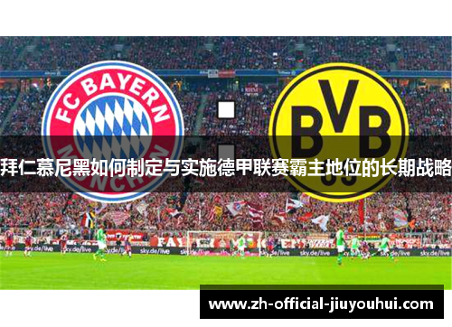 拜仁慕尼黑如何制定与实施德甲联赛霸主地位的长期战略