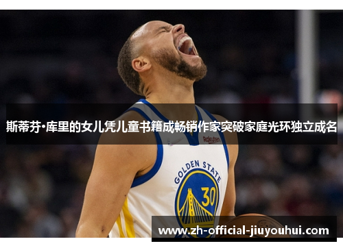 斯蒂芬·库里的女儿凭儿童书籍成畅销作家突破家庭光环独立成名