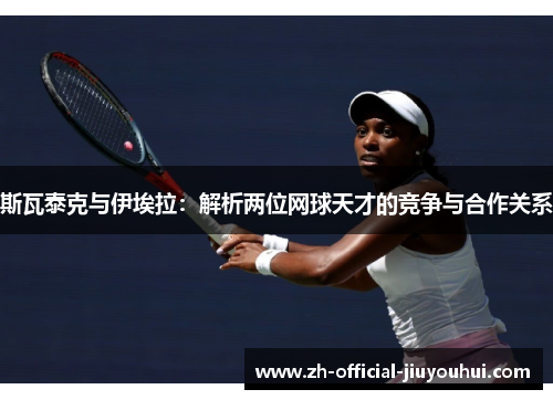 斯瓦泰克与伊埃拉：解析两位网球天才的竞争与合作关系
