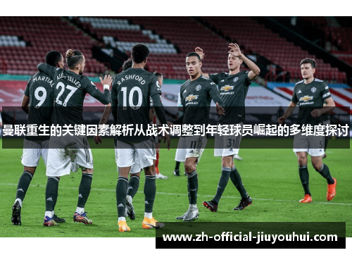 曼联重生的关键因素解析从战术调整到年轻球员崛起的多维度探讨 曼联重生的关键因素解析从战术调整到年轻球员崛起的多维度探讨