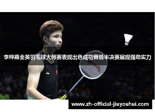 李梓嘉全英羽毛球大师赛表现出色成功晋级半决赛展现强劲实力 李梓嘉全英羽毛球大师赛表现出色成功晋级半决赛展现强劲实力