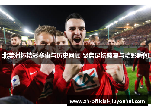 北美洲杯精彩赛事与历史回顾 聚焦足坛盛宴与精彩瞬间