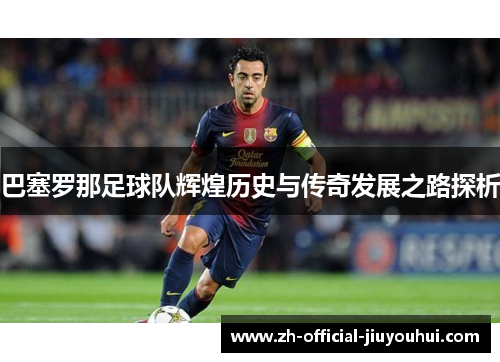 巴塞罗那足球队辉煌历史与传奇发展之路探析