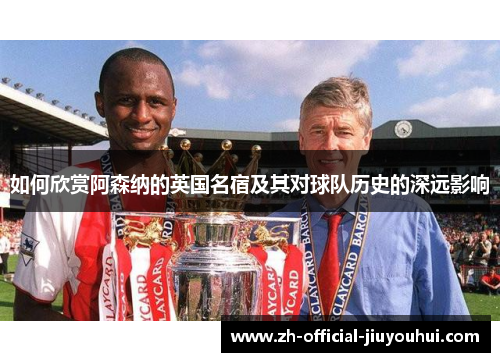 如何欣赏阿森纳的英国名宿及其对球队历史的深远影响