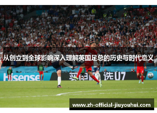 从创立到全球影响深入理解英国足总的历史与时代意义