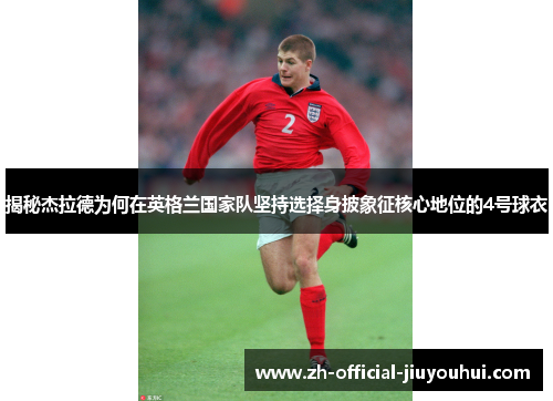 揭秘杰拉德为何在英格兰国家队坚持选择身披象征核心地位的4号球衣 揭秘杰拉德为何在英格兰国家队坚持选择身披象征核心地位的4号球衣