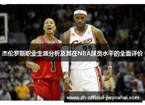 杰伦罗斯职业生涯分析及其在NBA球员水平的全面评价 杰伦罗斯职业生涯分析及其在NBA球员水平的全面评价