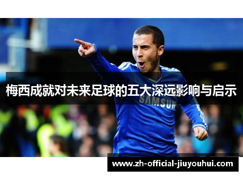 梅西成就对未来足球的五大深远影响与启示