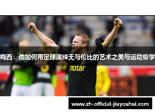 梅西：他如何用足球演绎无与伦比的艺术之美与运动哲学