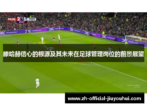滕哈赫信心的根源及其未来在足球管理岗位的前景展望