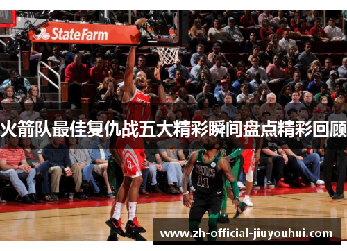 火箭队最佳复仇战五大精彩瞬间盘点精彩回顾