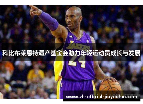 科比布莱恩特遗产基金会助力年轻运动员成长与发展 科比布莱恩特遗产基金会助力年轻运动员成长与发展