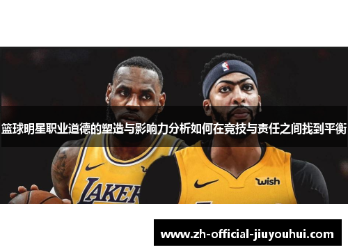 篮球明星职业道德的塑造与影响力分析如何在竞技与责任之间找到平衡 篮球明星职业道德的塑造与影响力分析如何在竞技与责任之间找到平衡