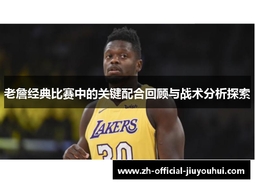 老詹经典比赛中的关键配合回顾与战术分析探索 老詹经典比赛中的关键配合回顾与战术分析探索