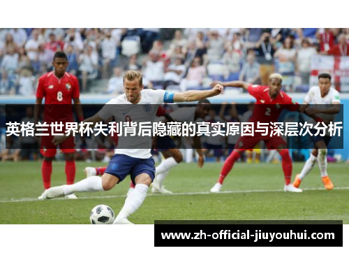 英格兰世界杯失利背后隐藏的真实原因与深层次分析 英格兰世界杯失利背后隐藏的真实原因与深层次分析