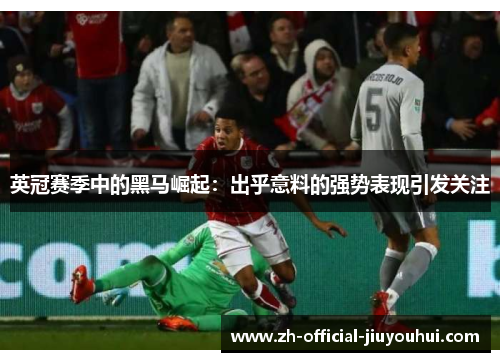 英冠赛季中的黑马崛起:出乎意料的强势表现引发关注 英冠赛季中的黑马崛起:出乎意料的强势表现引发关注
