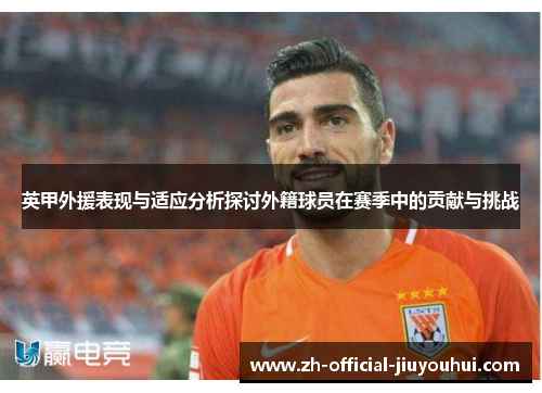 英甲外援表现与适应分析探讨外籍球员在赛季中的贡献与挑战 英甲外援表现与适应分析探讨外籍球员在赛季中的贡献与挑战