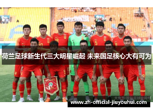 荷兰足球新生代三大明星崛起 未来国足核心大有可为