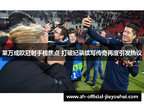 莱万成欧冠射手榜焦点 打破纪录续写传奇再度引发热议