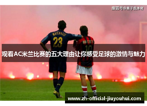 观看AC米兰比赛的五大理由让你感受足球的激情与魅力 观看AC米兰比赛的五大理由让你感受足球的激情与魅力