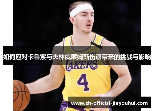 如何应对卡鲁索与杰林威廉姆斯伤退带来的挑战与影响