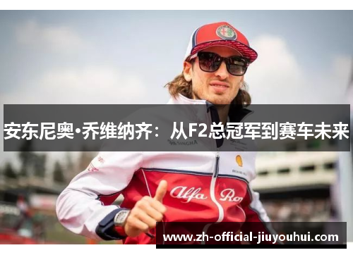 安东尼奥·乔维纳齐：从F2总冠军到赛车未来