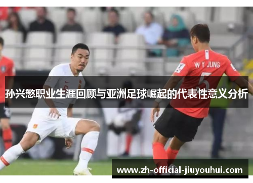 孙兴慜职业生涯回顾与亚洲足球崛起的代表性意义分析