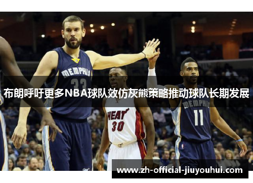 布朗呼吁更多NBA球队效仿灰熊策略推动球队长期发展 布朗呼吁更多NBA球队效仿灰熊策略推动球队长期发展