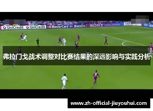 弗拉门戈战术调整对比赛结果的深远影响与实践分析 弗拉门戈战术调整对比赛结果的深远影响与实践分析