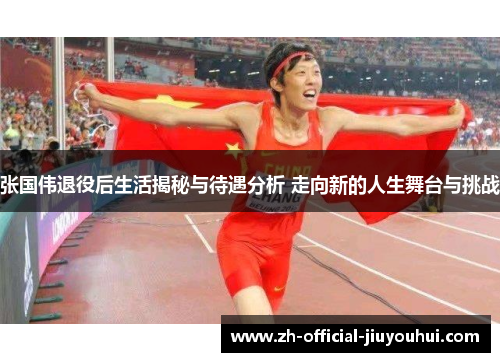 张国伟退役后生活揭秘与待遇分析 走向新的人生舞台与挑战