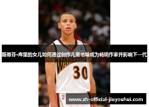 斯蒂芬·库里的女儿如何通过创作儿童书籍成为畅销作家并影响下一代