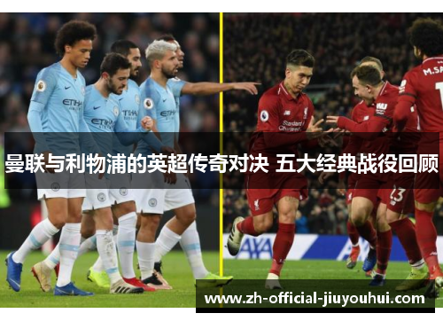 曼联与利物浦的英超传奇对决 五大经典战役回顾 曼联与利物浦的英超传奇对决 五大经典战役回顾