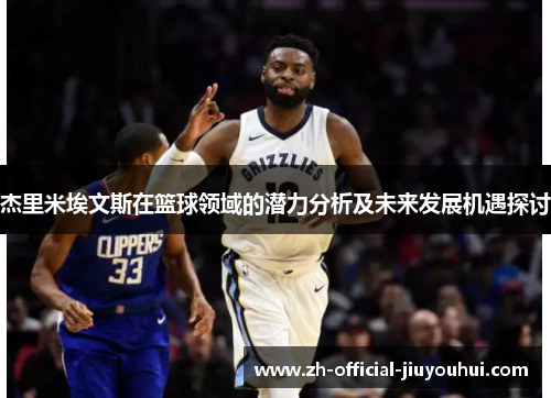 杰里米埃文斯在篮球领域的潜力分析及未来发展机遇探讨 杰里米埃文斯在篮球领域的潜力分析及未来发展机遇探讨