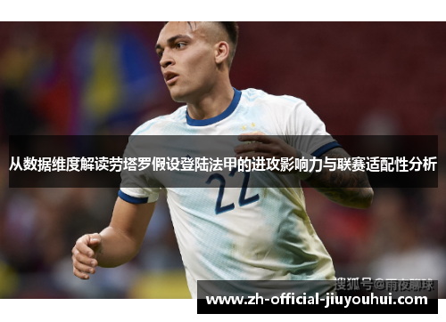 从数据维度解读劳塔罗假设登陆法甲的进攻影响力与联赛适配性分析 从数据维度解读劳塔罗假设登陆法甲的进攻影响力与联赛适配性分析