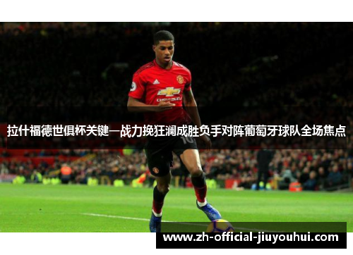 拉什福德世俱杯关键一战力挽狂澜成胜负手对阵葡萄牙球队全场焦点 拉什福德世俱杯关键一战力挽狂澜成胜负手对阵葡萄牙球队全场焦点