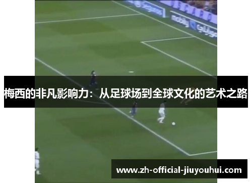 梅西的非凡影响力：从足球场到全球文化的艺术之路