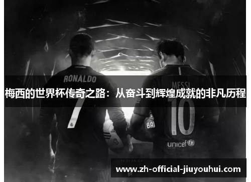 梅西的世界杯传奇之路：从奋斗到辉煌成就的非凡历程