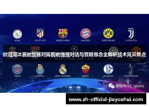 欧冠淘汰赛附加赛对阵前瞻强强对话与晋级悬念全解析战术风云焦点 欧冠淘汰赛附加赛对阵前瞻强强对话与晋级悬念全解析战术风云焦点