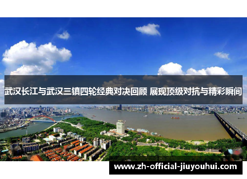 武汉长江与武汉三镇四轮经典对决回顾 展现顶级对抗与精彩瞬间 武汉长江与武汉三镇四轮经典对决回顾 展现顶级对抗与精彩瞬间
